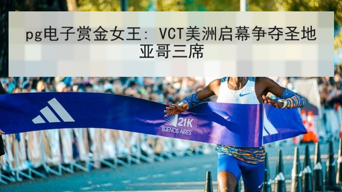 pg电子赏金女王: VCT美洲启幕争夺圣地亚哥三席 pg电子赏金女王: VCT美洲启幕争夺圣地亚哥三席