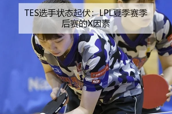 TES选手状态起伏：LPL夏季赛季后赛的X因素