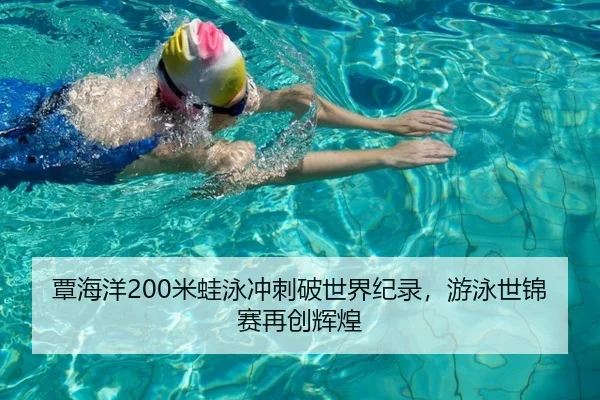 覃海洋200米蛙泳冲刺破世界纪录，游泳世锦赛再创辉煌