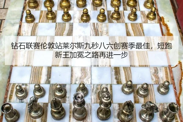 钻石联赛伦敦站莱尔斯九秒八六创赛季最佳，短跑新王加冕之路再进一步
