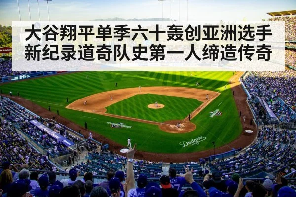 大谷翔平单季六十轰创亚洲选手新纪录道奇队史第一人缔造传奇