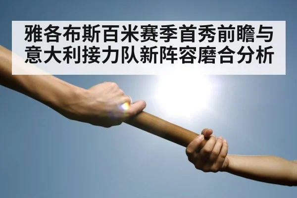 雅各布斯百米赛季首秀前瞻与意大利接力队新阵容磨合分析