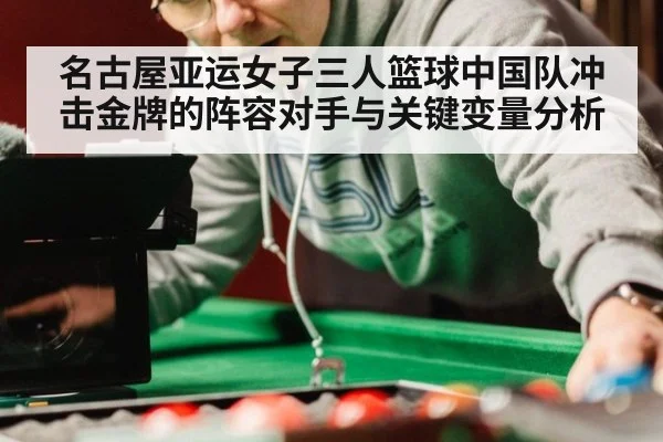 名古屋亚运女子三人篮球中国队冲击金牌的阵容对手与关键变量分析